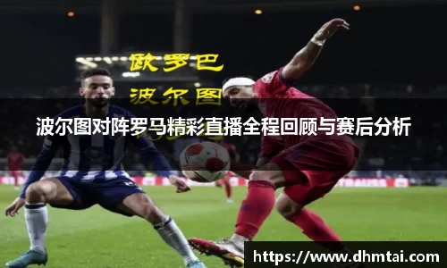 波尔图对阵罗马精彩直播全程回顾与赛后分析