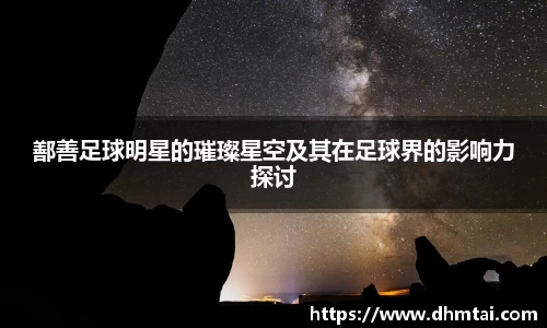 鄯善足球明星的璀璨星空及其在足球界的影响力探讨