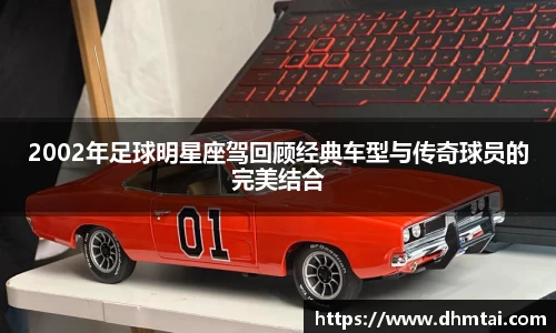 2002年足球明星座驾回顾经典车型与传奇球员的完美结合