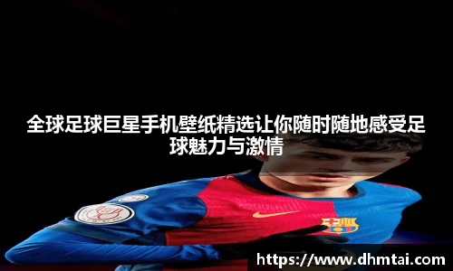全球足球巨星手机壁纸精选让你随时随地感受足球魅力与激情