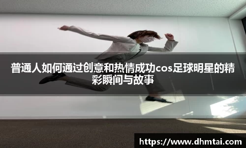 普通人如何通过创意和热情成功cos足球明星的精彩瞬间与故事