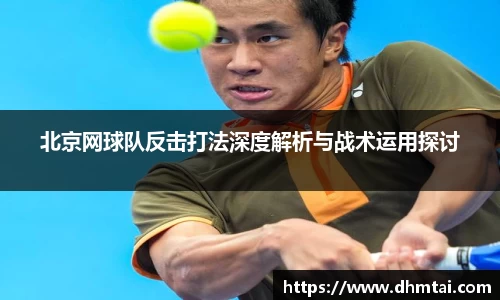 北京网球队反击打法深度解析与战术运用探讨