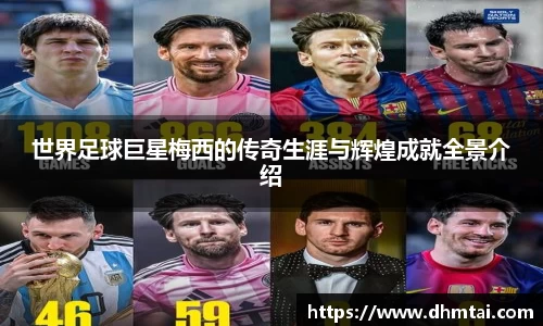 世界足球巨星梅西的传奇生涯与辉煌成就全景介绍